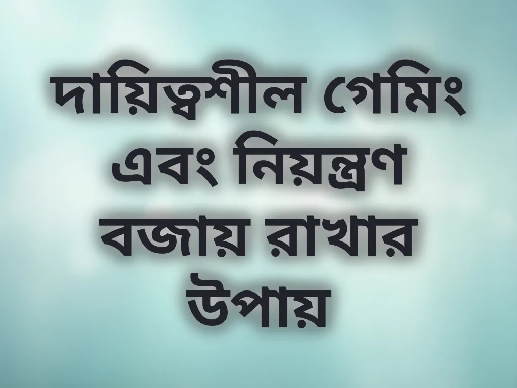 দায়িত্বশীল গেমিং এবং নিয়ন্ত্রণ বজায় রাখার উপায়